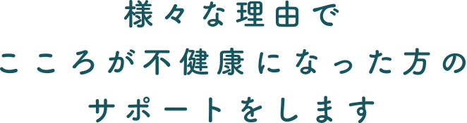 様々な理由でこころが不健康になった方のサポートをします