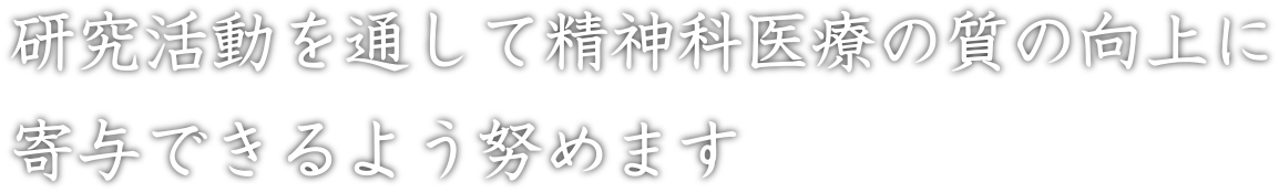 研究活動を通して精神科医療の質の向上に寄与できるよう努めます